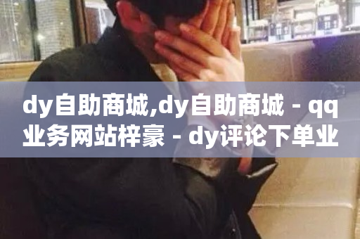 dy自助商城,dy自助商城 - qq业务网站梓豪 - dy评论下单业务-第1张图片-ZBLOG