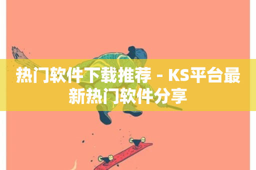 热门软件下载推荐 - KS平台最新热门软件分享-第1张图片-ZBLOG