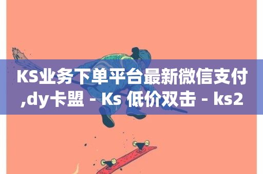 KS业务下单平台最新微信支付,dy卡盟 - Ks 低价双击 - ks24小时自助业务