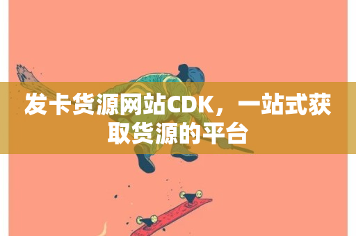 发卡货源网站CDK，一站式获取货源的平台-第1张图片-ZBLOG