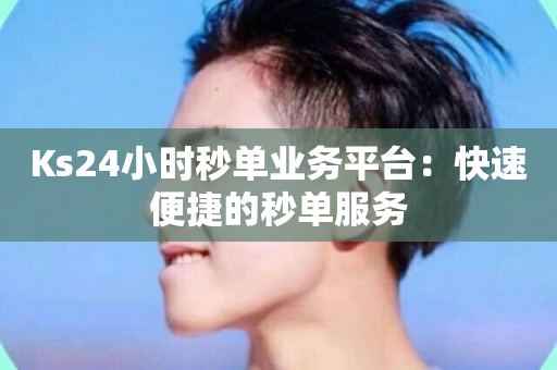 Ks24小时秒单业务平台：快速便捷的秒单服务-第1张图片-ZBLOG