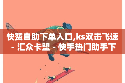 快赞自助下单入口,ks双击飞速 - 汇众卡盟 - 快手热门助手下载安装-第1张图片-ZBLOG