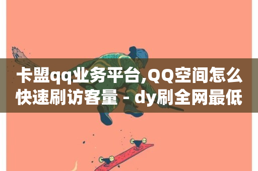 卡盟qq业务平台,QQ空间怎么快速刷访客量 - dy刷全网最低价 - 卡密网在线下单-第1张图片-ZBLOG