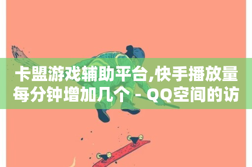 卡盟游戏辅助平台,快手播放量每分钟增加几个 - QQ空间的访客记录不显示原因 - 卡盟业务自助平台-第1张图片-ZBLOG