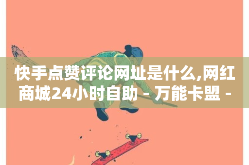 快手点赞评论网址是什么,网红商城24小时自助 - 万能卡盟 - 抖音24小时自助免费-第1张图片-ZBLOG