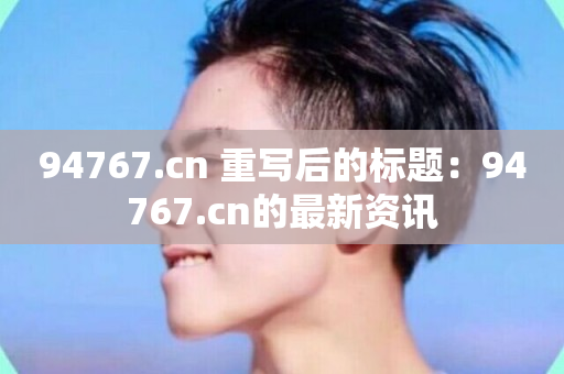 94767.cn 重写后的标题：94767.cn的最新资讯-第1张图片-ZBLOG