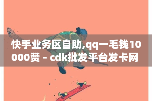 快手业务区自助,qq一毛钱10000赞 - cdk批发平台发卡网 - qq卡购买-第1张图片-ZBLOG