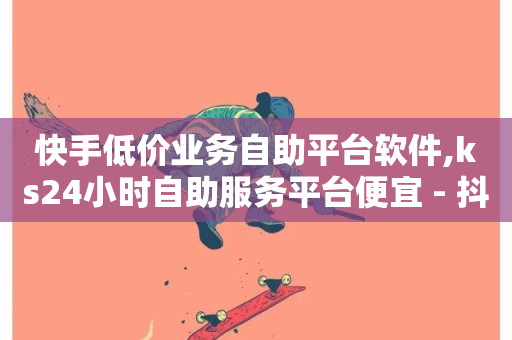 快手低价业务自助平台软件,ks24小时自助服务平台便宜 - 抖音投放24小时好还是12小时 - 抖音业务平台便宜-第1张图片-ZBLOG