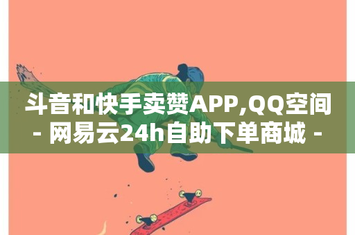 斗音和快手卖赞APP,QQ空间 - 网易云24h自助下单商城 - 低价下单平台业务-第1张图片-ZBLOG