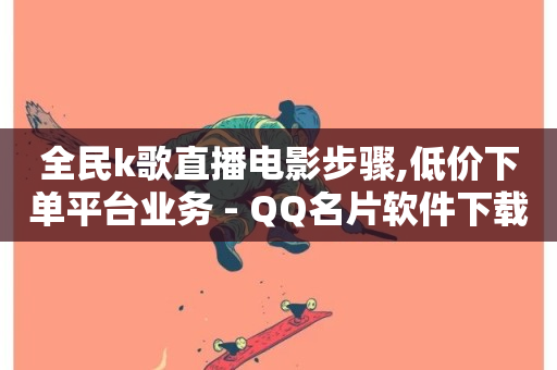 全民k歌直播电影步骤,低价下单平台业务 - QQ名片软件下载 - 抖音粉丝-第1张图片-ZBLOG