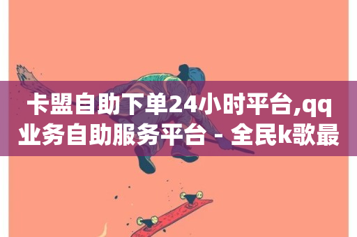 卡盟自助下单24小时平台,qq业务自助服务平台 - 全民k歌最便宜刷收听量网址 - 抖音24小时在线下单-第1张图片-ZBLOG