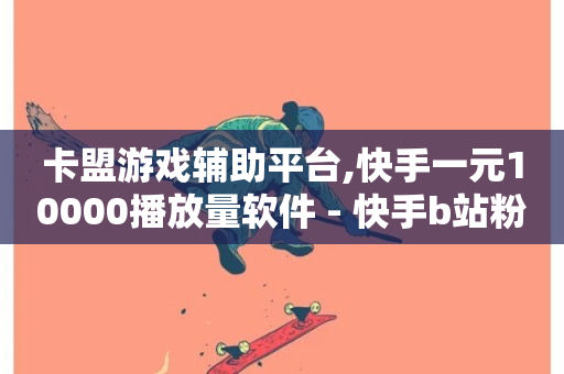 卡盟游戏辅助平台,快手一元10000播放量软件 - 快手b站粉丝一元1000个活粉 - 快手卡盟平台自助