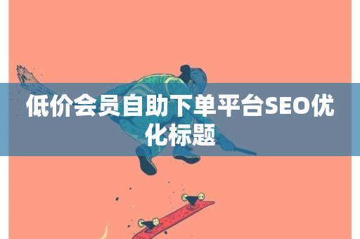 低价会员自助下单平台SEO优化标题-第1张图片-ZBLOG