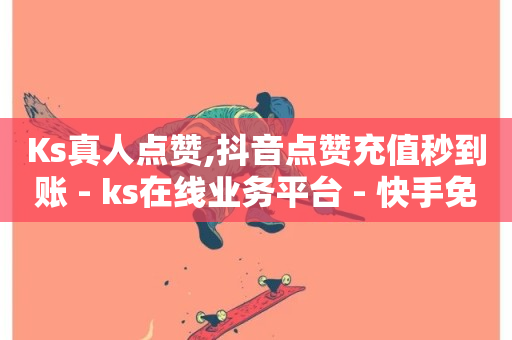 Ks真人点赞,抖音点赞充值秒到账 - ks在线业务平台 - 快手免费一万播放量