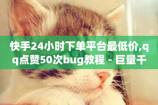 快手24小时下单平台最低价,qq点赞50次bug教程 - 巨量千川人工客服热线 - 抖音充值 官方