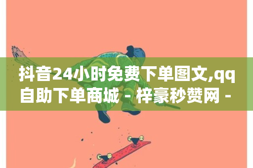 抖音24小时免费下单图文,qq自助下单商城 - 梓豪秒赞网 - 小红书24小时自助业务-第1张图片-ZBLOG