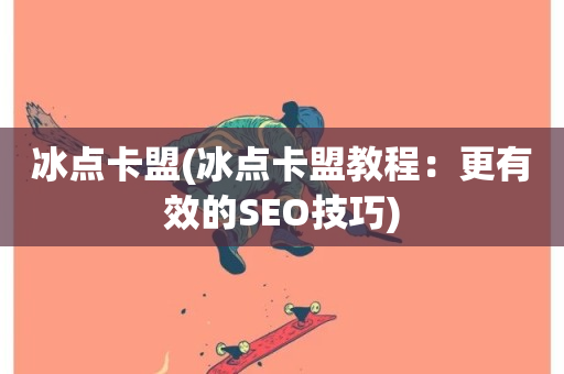 冰点卡盟(冰点卡盟教程：更有效的SEO技巧)