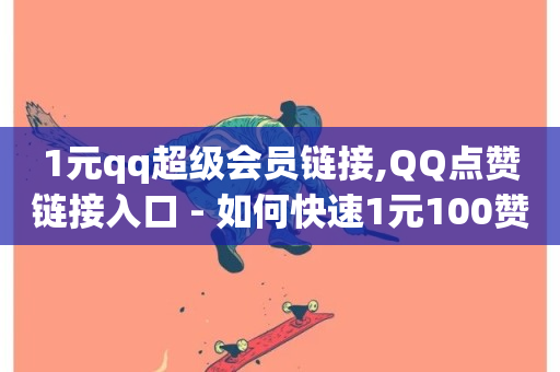 1元qq超级会员链接,QQ点赞链接入口 - 如何快速1元100赞 - QQ空间访客记录多久清空-第1张图片-ZBLOG