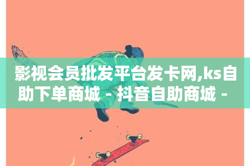 影视会员批发平台发卡网,ks自助下单商城 - 抖音自助商城 - 快手播放量一分10000赞-第1张图片-ZBLOG