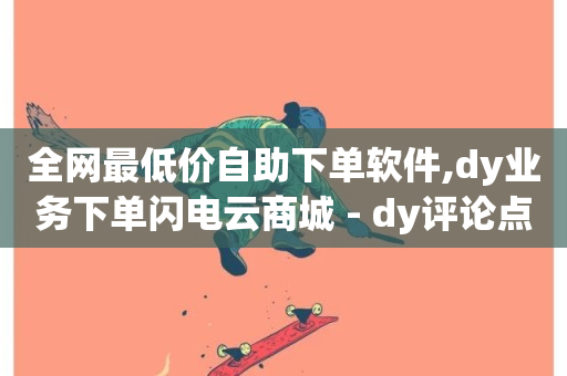 全网最低价自助下单软件,dy业务下单闪电云商城 - dy评论点赞充值24小时到账 - Ks低价双击免费微信支付-第1张图片-ZBLOG