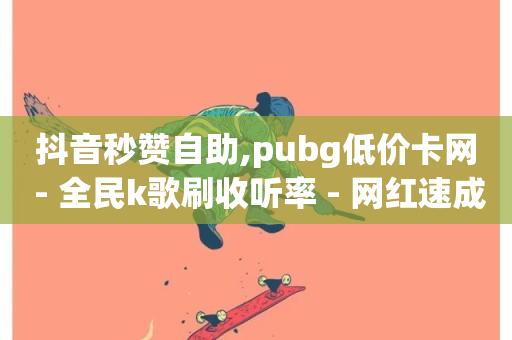 抖音秒赞自助,pubg低价卡网 - 全民k歌刷收听率 - 网红速成点赞