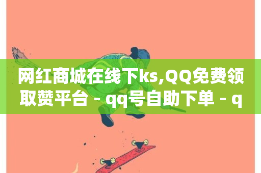 网红商城在线下ks,QQ免费领取赞平台 - qq号自助下单 - qq号自助下单-第1张图片-ZBLOG