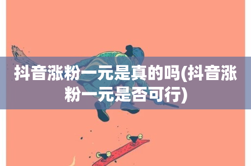 抖音涨粉一元是真的吗(抖音涨粉一元是否可行)-第1张图片-ZBLOG