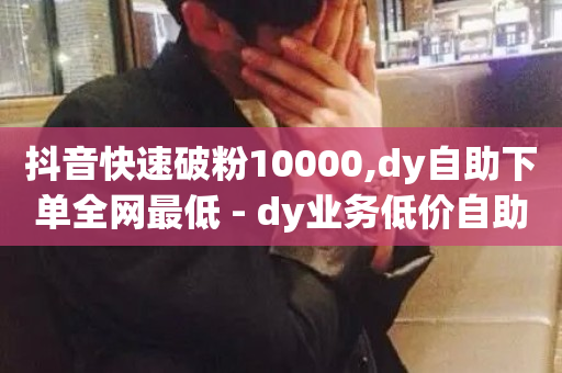 抖音快速破粉10000,dy自助下单全网最低 - dy业务低价自助平台超低价 - 免费领20赞快手-第1张图片-ZBLOG