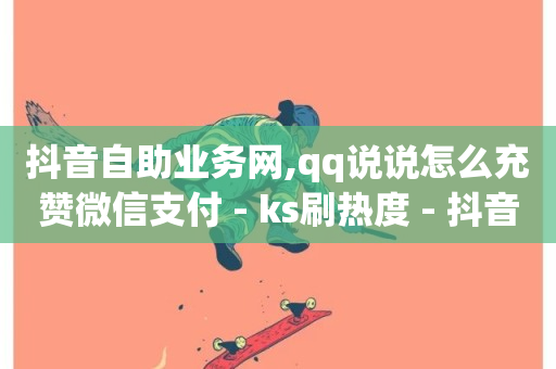 抖音自助业务网,qq说说怎么充赞微信支付 - ks刷热度 - 抖音自定义评论下单业务-第1张图片-ZBLOG