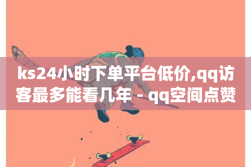 ks24小时下单平台低价,qq访客最多能看几年 - qq空间点赞自助 - 抖音推广网站