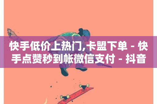 快手低价上热门,卡盟下单 - 快手点赞秒到帐微信支付 - 抖音每条作品有一百个赞-第1张图片-ZBLOG