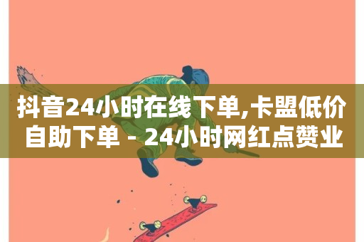 抖音24小时在线下单,卡盟低价自助下单 - 24小时网红点赞业务区 - 快手粉丝18万月收入多少