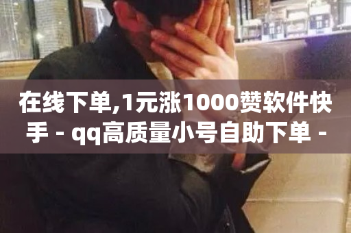 在线下单,1元涨1000赞软件快手 - qq高质量小号自助下单 - QQ名片10000赞免费-第1张图片-ZBLOG