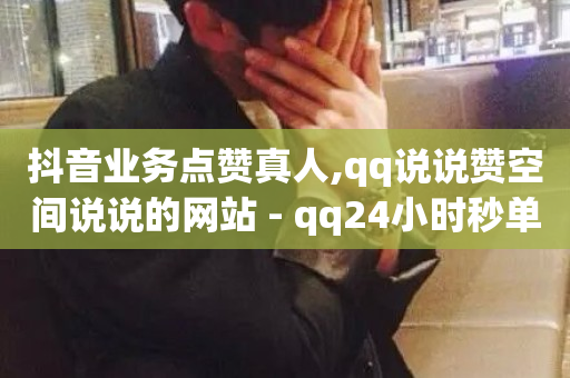 抖音业务点赞真人,qq说说赞空间说说的网站 - qq24小时秒单业务网 - 抖音推广24小时自助平台