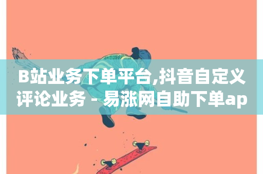 B站业务下单平台,抖音自定义评论业务 - 易涨网自助下单app - 在线卡盟平台-第1张图片-ZBLOG