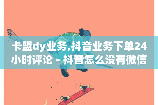 卡盟dy业务,抖音业务下单24小时评论 - 抖音怎么没有微信支付了 - dy热门推广真人点赞-第1张图片-ZBLOG