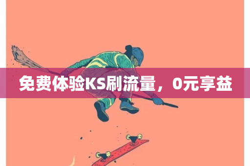 免费体验KS刷流量，0元享益