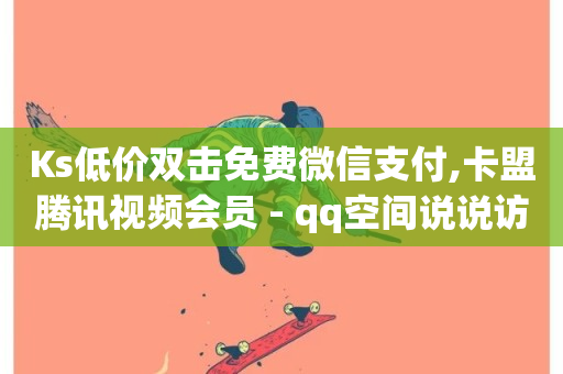 Ks低价双击免费微信支付,卡盟腾讯视频会员 - qq空间说说访问量 - 抖音快手加热平台