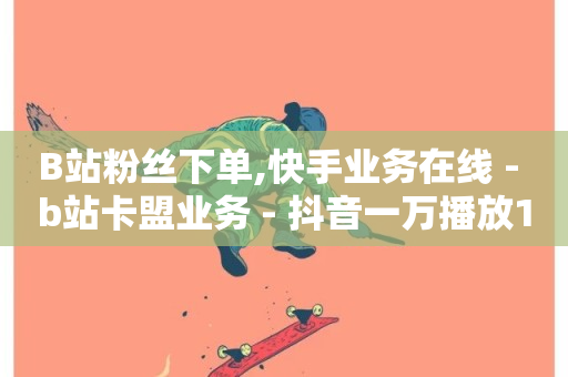 B站粉丝下单,快手业务在线 - b站卡盟业务 - 抖音一万播放1块钱-第1张图片-ZBLOG