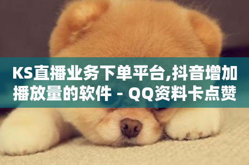 KS直播业务下单平台,抖音增加播放量的软件 - QQ资料卡点赞链接 - 抖音免费千粉-第1张图片-ZBLOG