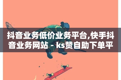 抖音业务低价业务平台,快手抖音业务网站 - ks赞自助下单平台网站便宜 - 闲鱼刷我想要软件-第1张图片-ZBLOG