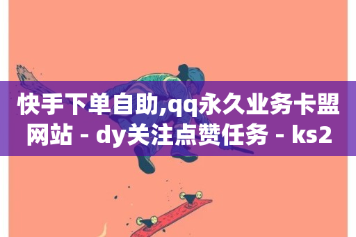 快手下单自助,qq永久业务卡盟网站 - dy关注点赞任务 - ks24小时自助服务平台便宜-第1张图片-ZBLOG