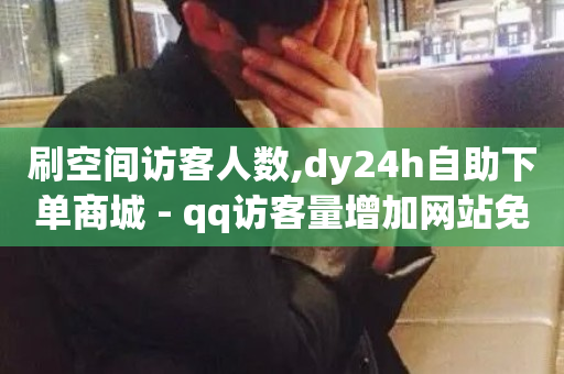 刷空间访客人数,dy24h自助下单商城 - qq访客量增加网站免费 - 快手自助业务网-第1张图片-ZBLOG