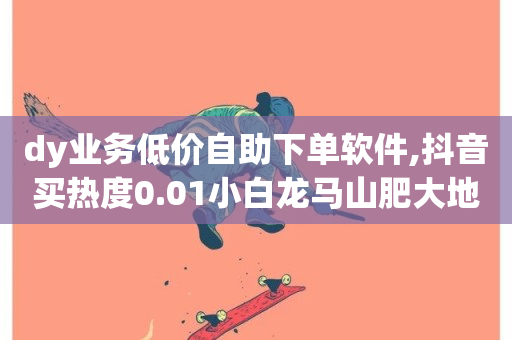 dy业务低价自助下单软件,抖音买热度0.01小白龙马山肥大地房最新优惠活动 - 快手24小时在线下单平台免费永久 - 全网超低价24小时业务平台-第1张图片-ZBLOG