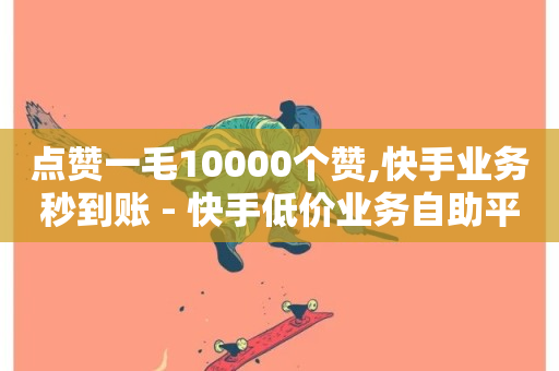 点赞一毛10000个赞,快手业务秒到账 - 快手低价业务自助平台软件 - 斗音刷讚在线24小时-第1张图片-ZBLOG