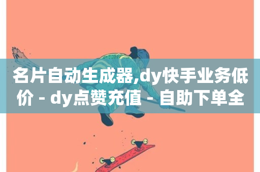 名片自动生成器,dy快手业务低价 - dy点赞充值 - 自助下单全网最便宜-第1张图片-ZBLOG