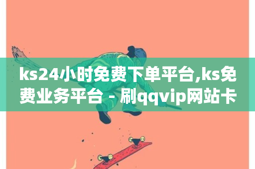 ks24小时免费下单平台,ks免费业务平台 - 刷qqvip网站卡盟 - 赞自助平台24小时服务