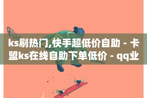 ks刷热门,快手超低价自助 - 卡盟ks在线自助下单低价 - qq业务自助服务平台-第1张图片-ZBLOG