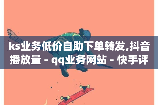 ks业务低价自助下单转发,抖音播放量 - qq业务网站 - 快手评论自助平台有哪些-第1张图片-ZBLOG