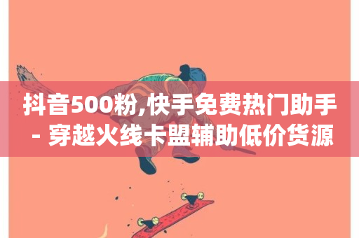 抖音500粉,快手免费热门助手 - 穿越火线卡盟辅助低价货源 - dy0.01刷1000-第1张图片-ZBLOG